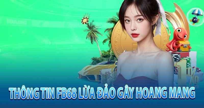Rộ tin Fb68 lừa đảo gây hoang mang cộng đồng cá cược